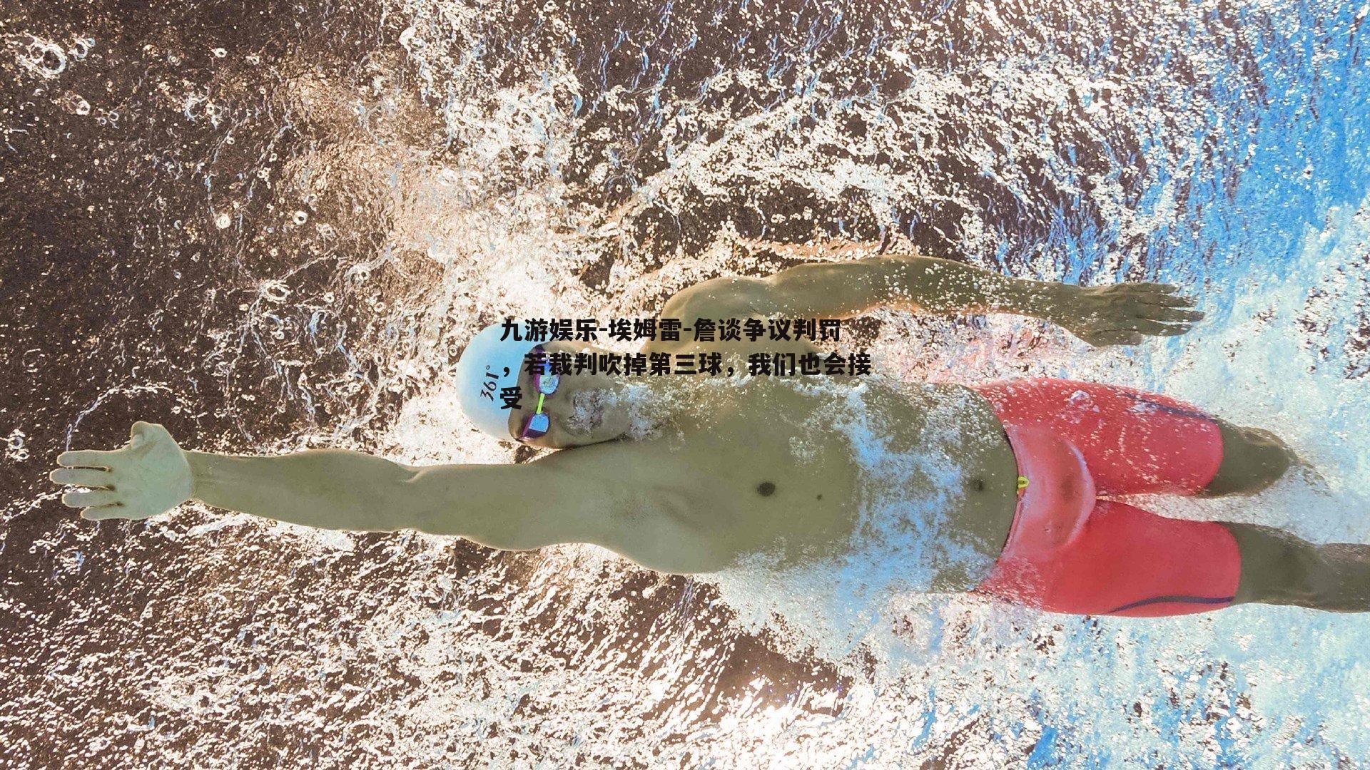 埃姆雷-詹谈争议判罚，若裁判吹掉第三球，我们也会接受