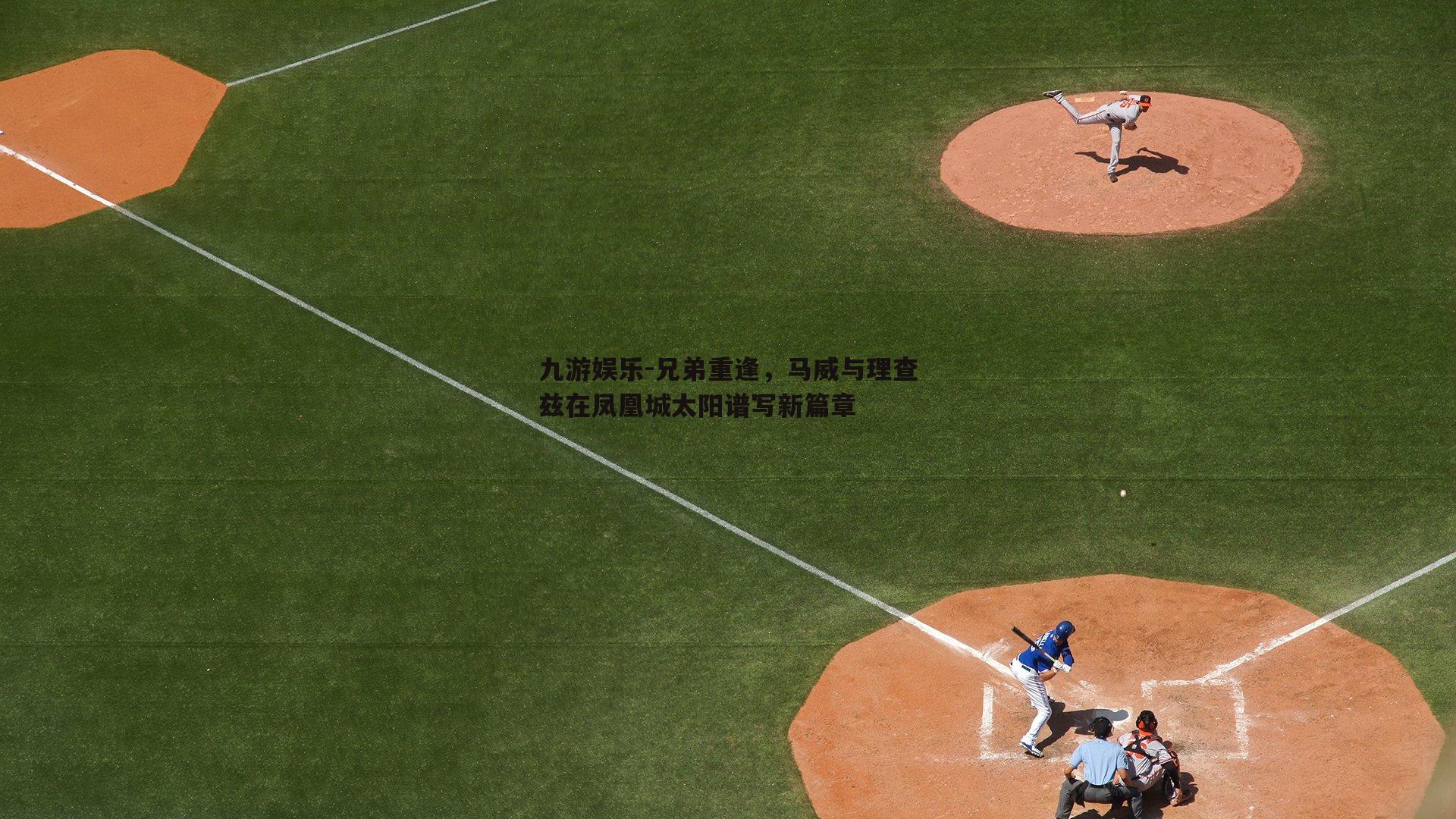 兄弟重逢，马威与理查兹在凤凰城太阳谱写新篇章