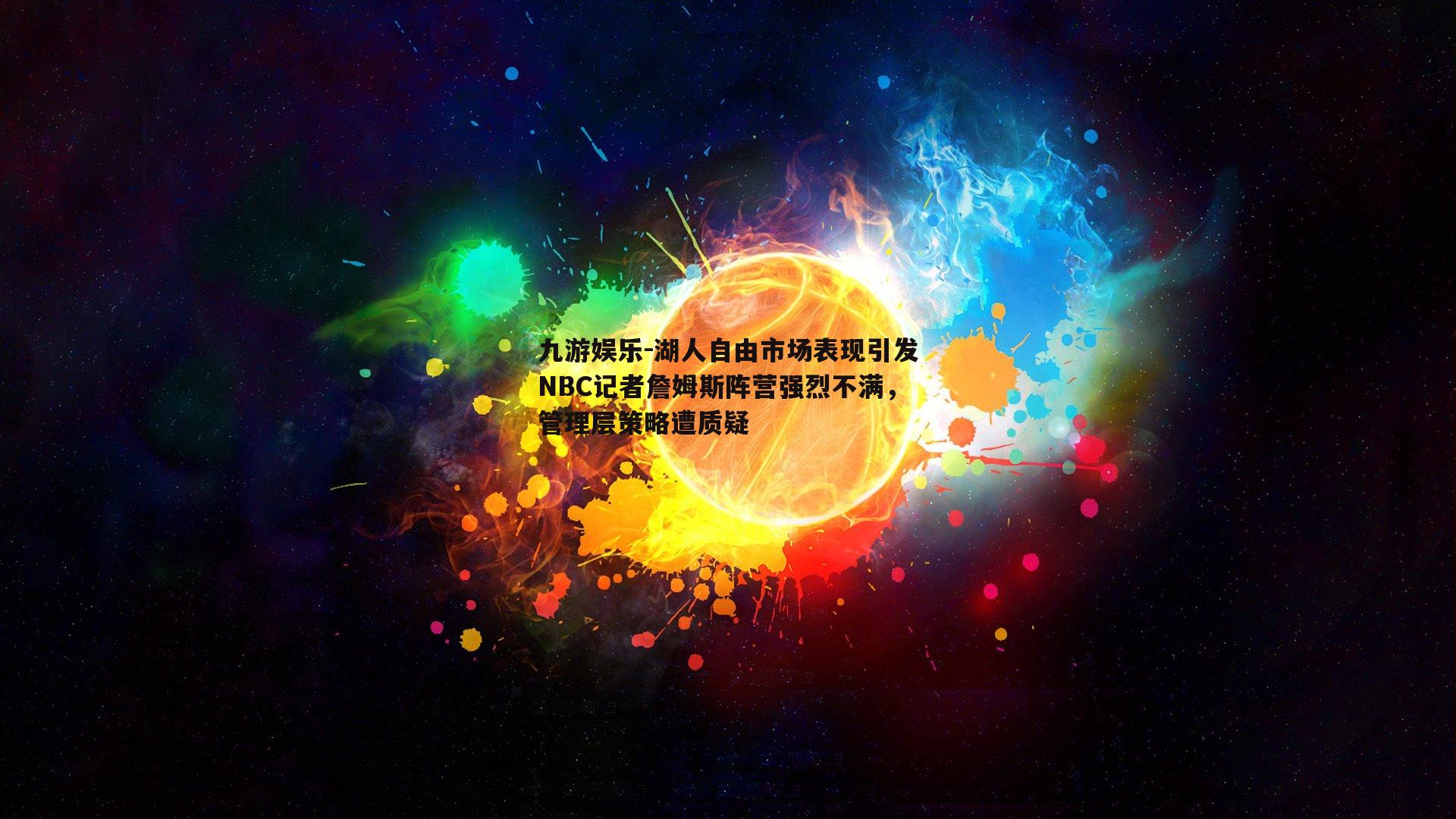 湖人自由市场表现引发NBC记者詹姆斯阵营强烈不满，管理层策略遭质疑